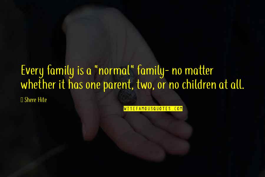 Family Matter Quotes By Shere Hite: Every family is a "normal" family- no matter