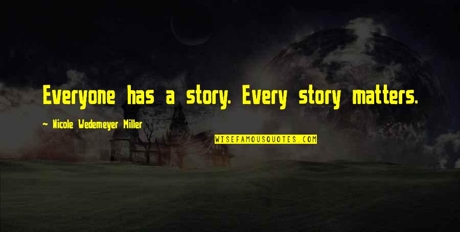 Family Matters Most Quotes By Nicole Wedemeyer Miller: Everyone has a story. Every story matters.