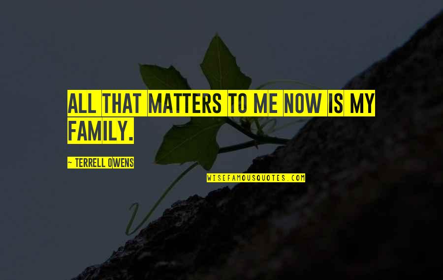 Family Matters Most Quotes By Terrell Owens: All that matters to me now is my