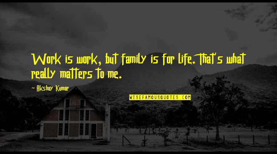 Family Matters Quotes By Akshay Kumar: Work is work, but family is for life.