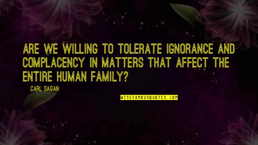 Family Matters Quotes By Carl Sagan: Are we willing to tolerate ignorance and complacency