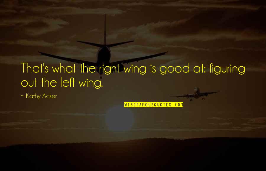 Family Mealtime Quotes By Kathy Acker: That's what the right-wing is good at: figuring