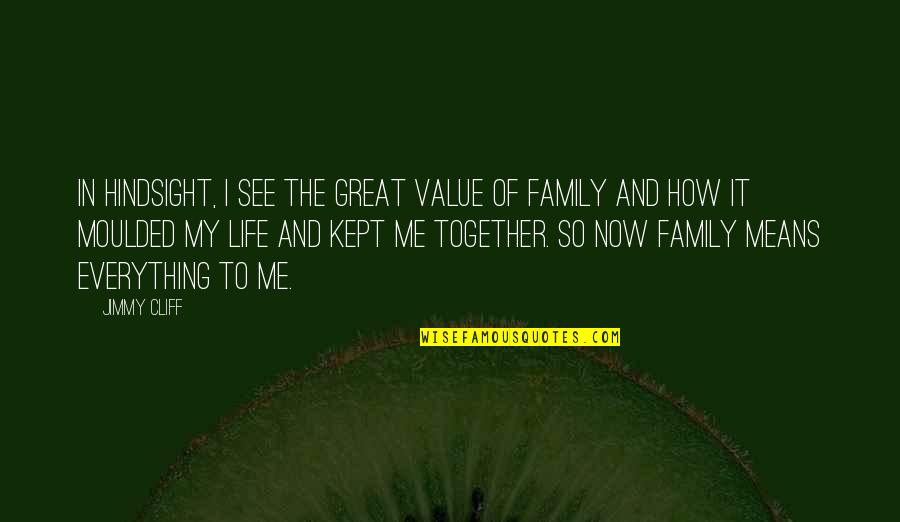 Family Means Everything Quotes By Jimmy Cliff: In hindsight, I see the great value of