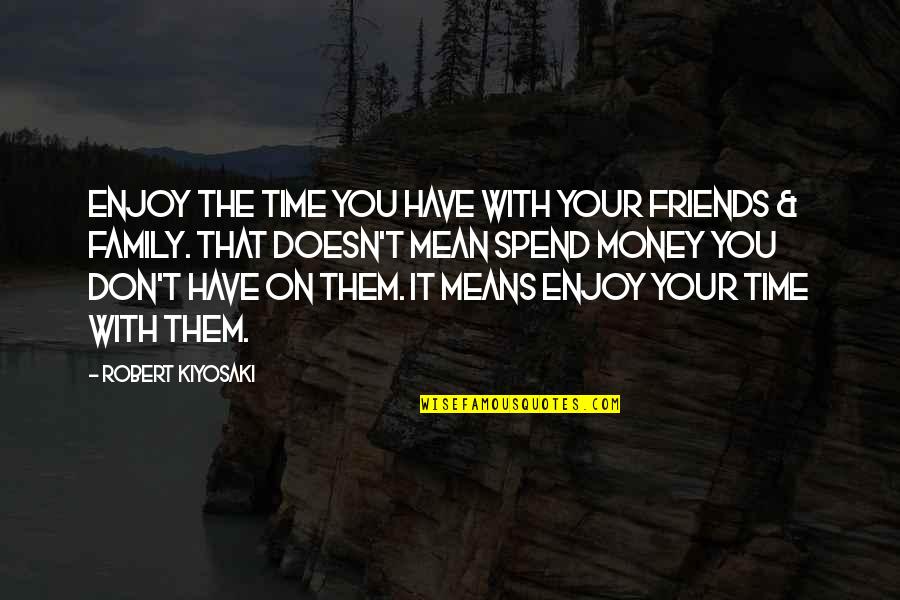 Family Means More Than Friends Quotes By Robert Kiyosaki: Enjoy the time you have with your friends