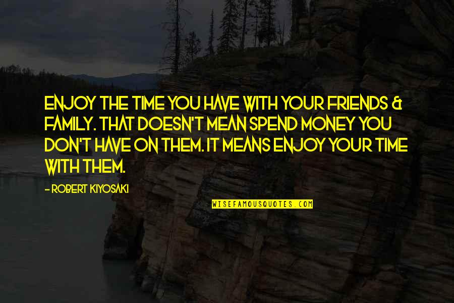 Family Means More Than Money Quotes By Robert Kiyosaki: Enjoy the time you have with your friends