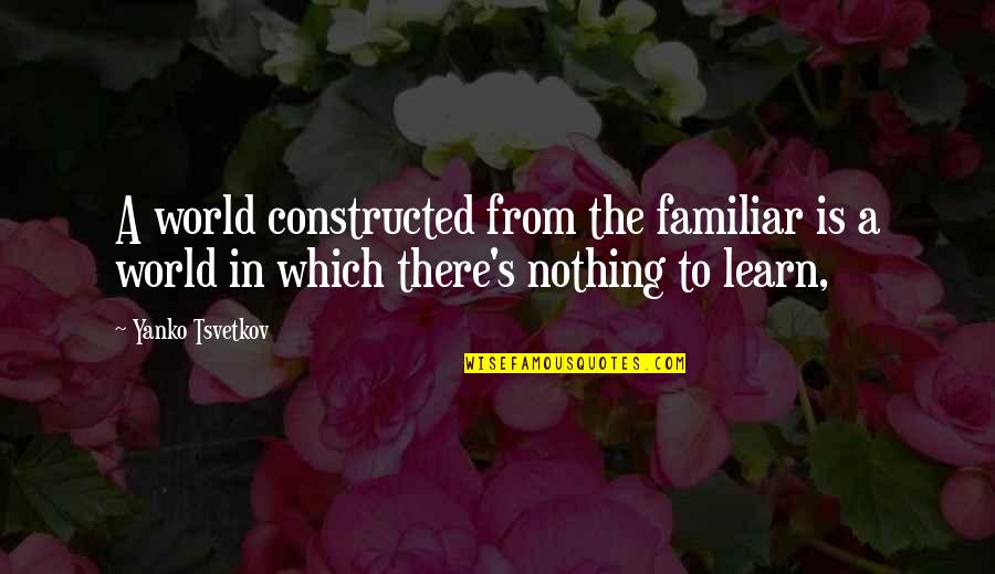 Family Means More Than Money Quotes By Yanko Tsvetkov: A world constructed from the familiar is a
