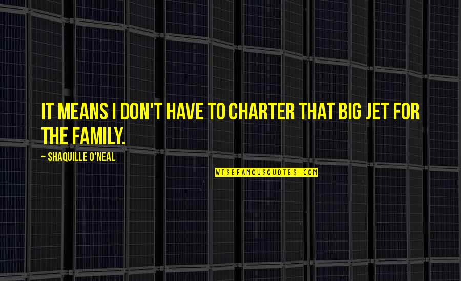 Family Means Most Quotes By Shaquille O'Neal: It means I don't have to charter that Family Means Most Quotes By Shaquille O'Neal: It means I don't have to charter that