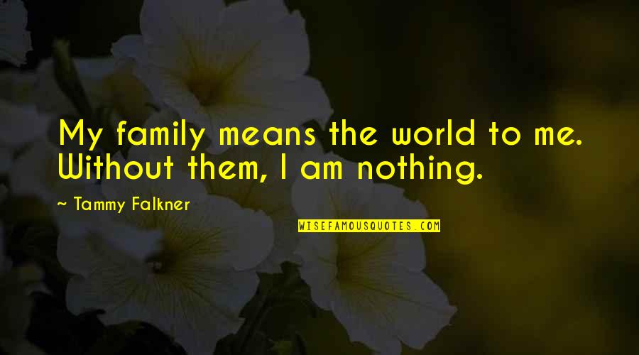Family Means Nothing Quotes By Tammy Falkner: My family means the world to me. Without
