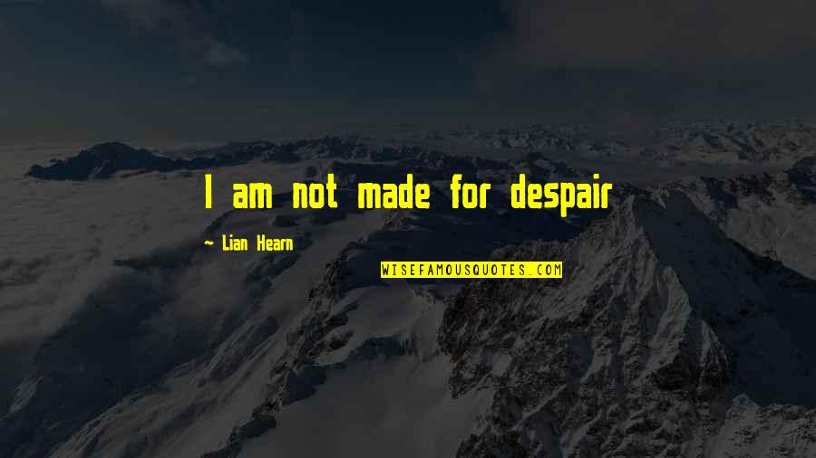 Family Means Nothing To Me Quotes By Lian Hearn: I am not made for despair Family Means Nothing To Me Quotes By Lian Hearn: I am not made for despair