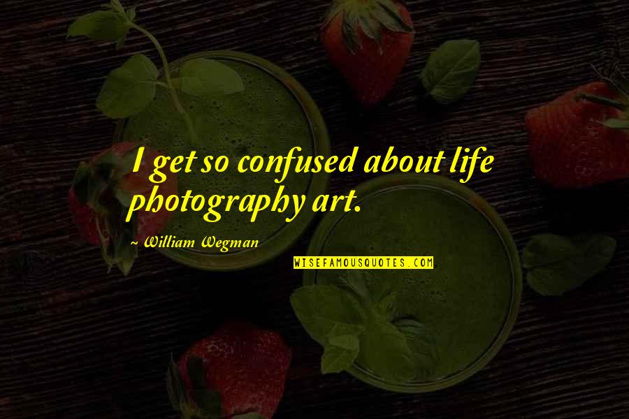 Family Means Ohana Quotes By William Wegman: I get so confused about life photography art.