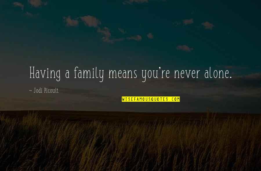 Family Means Quotes By Jodi Picoult: Having a family means you're never alone.