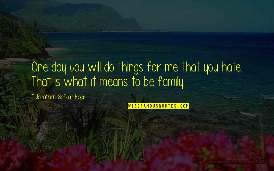 Family Means Quotes By Jonathan Safran Foer: One day you will do things for me