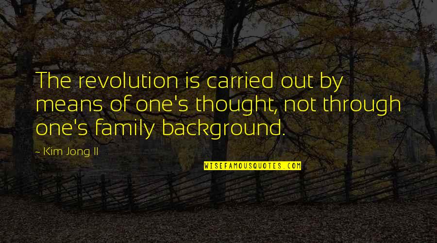 Family Means Quotes By Kim Jong Il: The revolution is carried out by means of