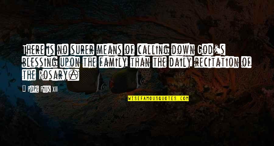 Family Means Quotes By Pope Pius XII: There is no surer means of calling down