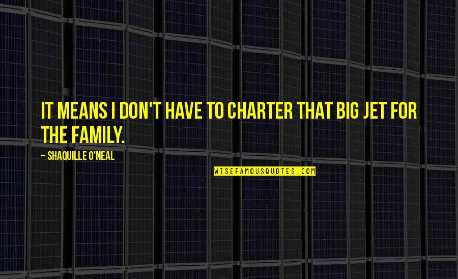 Family Means Quotes By Shaquille O'Neal: It means I don't have to charter that