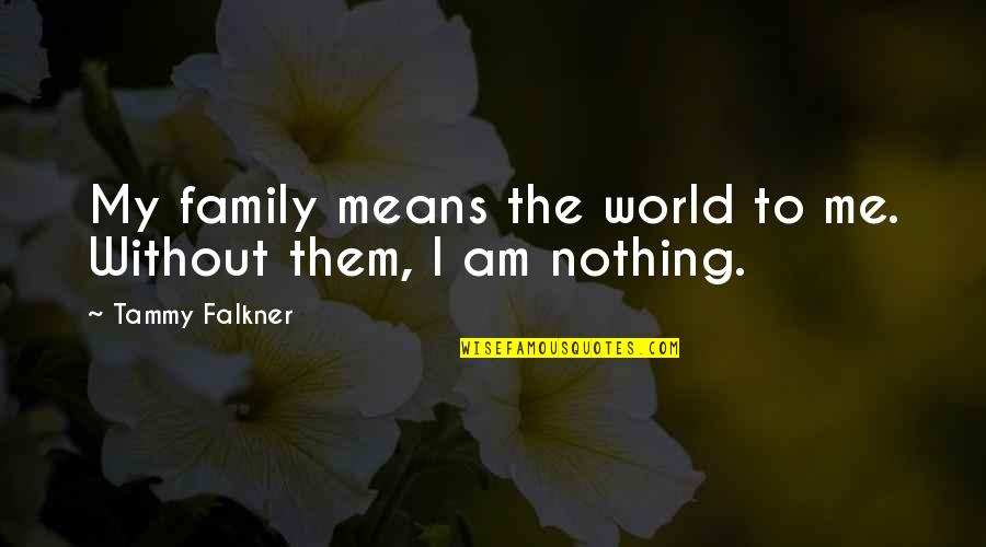 Family Means Quotes By Tammy Falkner: My family means the world to me. Without