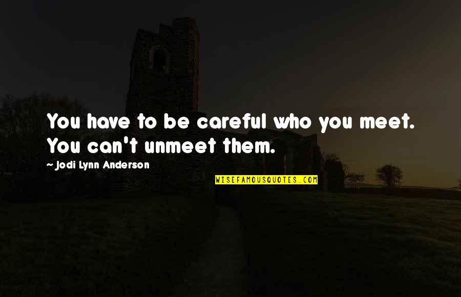 Family Members Disappointing You Quotes By Jodi Lynn Anderson: You have to be careful who you meet. Family Members Disappointing You Quotes By Jodi Lynn Anderson: You have to be careful who you meet.