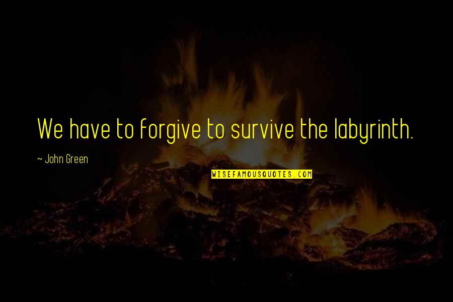 Family Members Of Alcoholics Quotes By John Green: We have to forgive to survive the labyrinth.