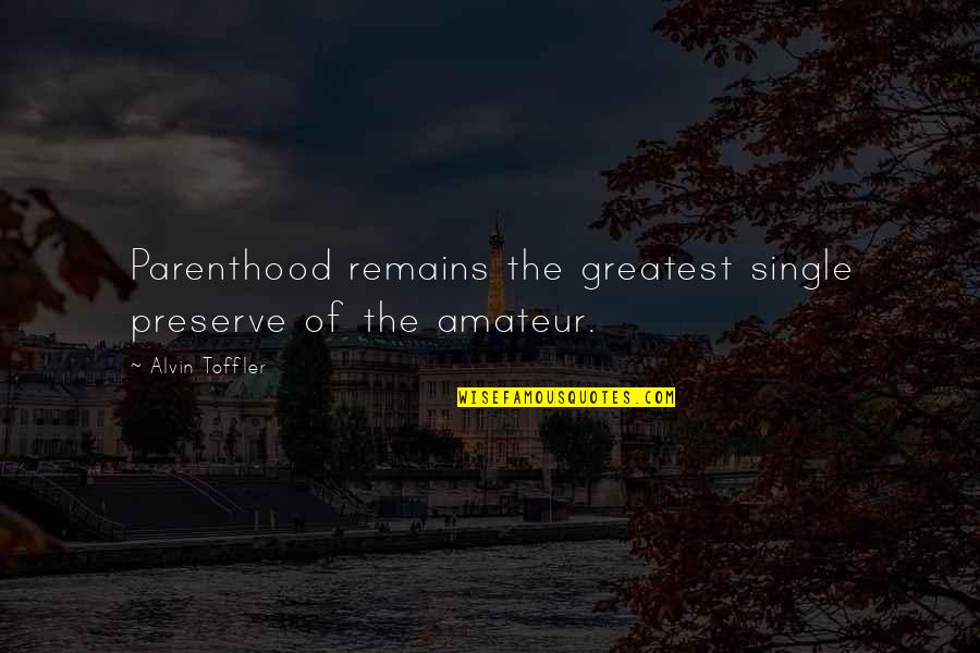 Family Members Passing Away Quotes By Alvin Toffler: Parenthood remains the greatest single preserve of the Family Members Passing Away Quotes By Alvin Toffler: Parenthood remains the greatest single preserve of the