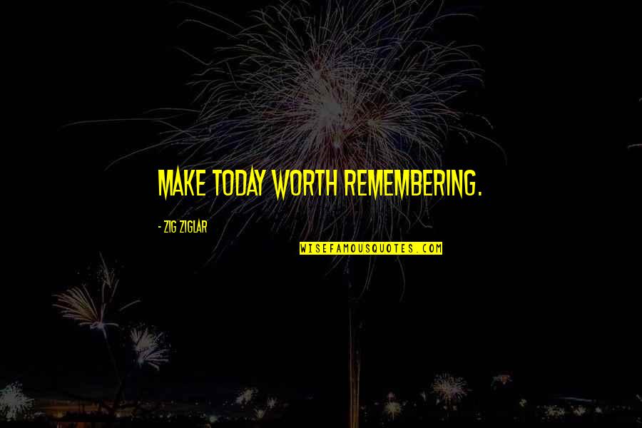Family Memory Poems And Quotes By Zig Ziglar: Make today worth remembering.