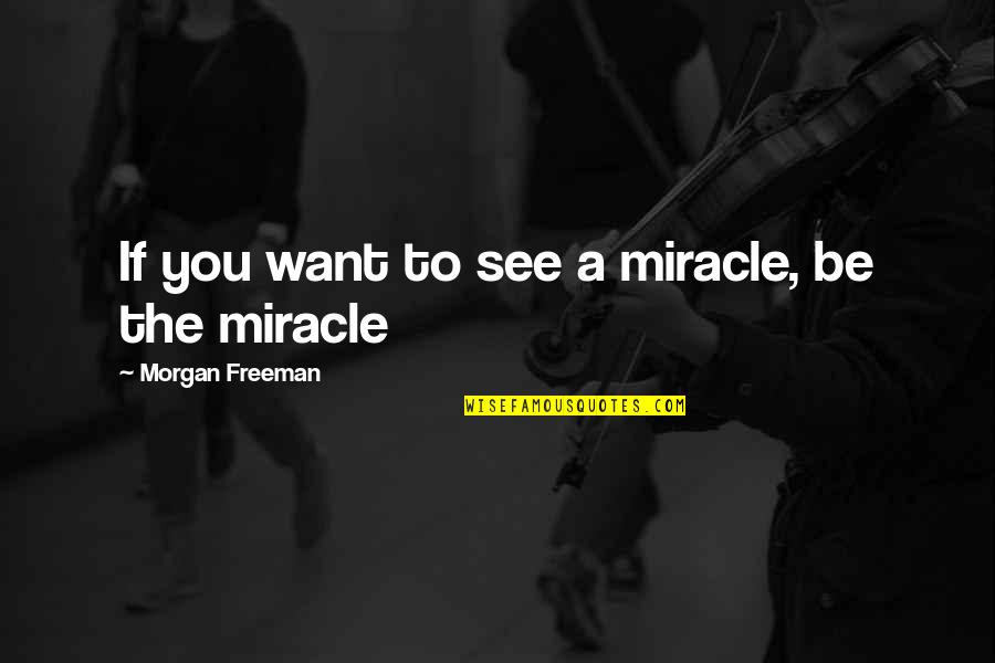 Family Morals Quotes By Morgan Freeman: If you want to see a miracle, be