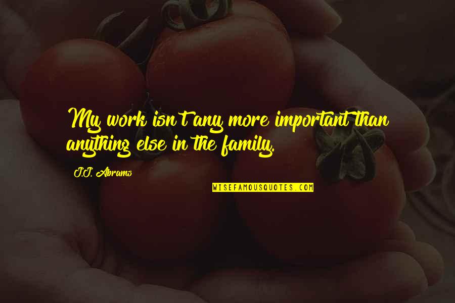 Family More Important Than Work Quotes By J.J. Abrams: My work isn't any more important than anything