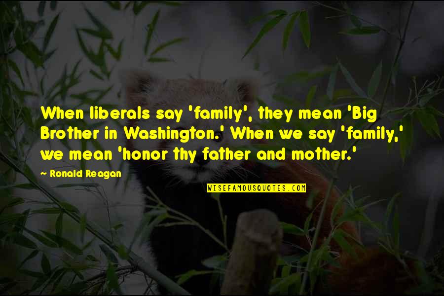 Family Mother And Father Quotes By Ronald Reagan: When liberals say 'family', they mean 'Big Brother