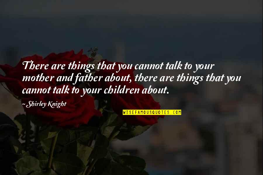Family Mother And Father Quotes By Shirley Knight: There are things that you cannot talk to