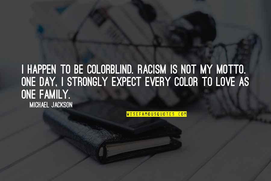 Family Motto Quotes By Michael Jackson: I happen to be colorblind. Racism is not