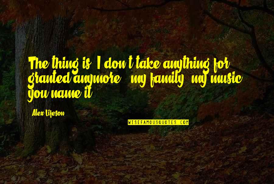 Family Name Quotes By Alex Lifeson: The thing is, I don't take anything for