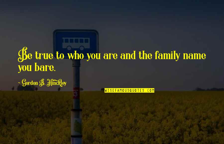 Family Name Quotes By Gordon B. Hinckley: Be true to who you are and the