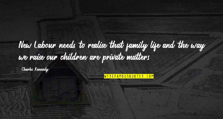 Family Needs Quotes By Charles Kennedy: New Labour needs to realise that family life