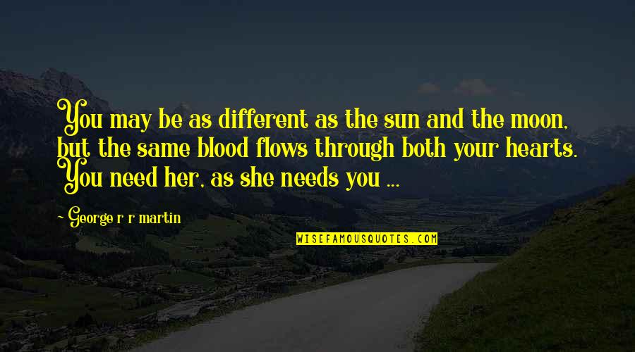 Family Needs Quotes By George R R Martin: You may be as different as the sun