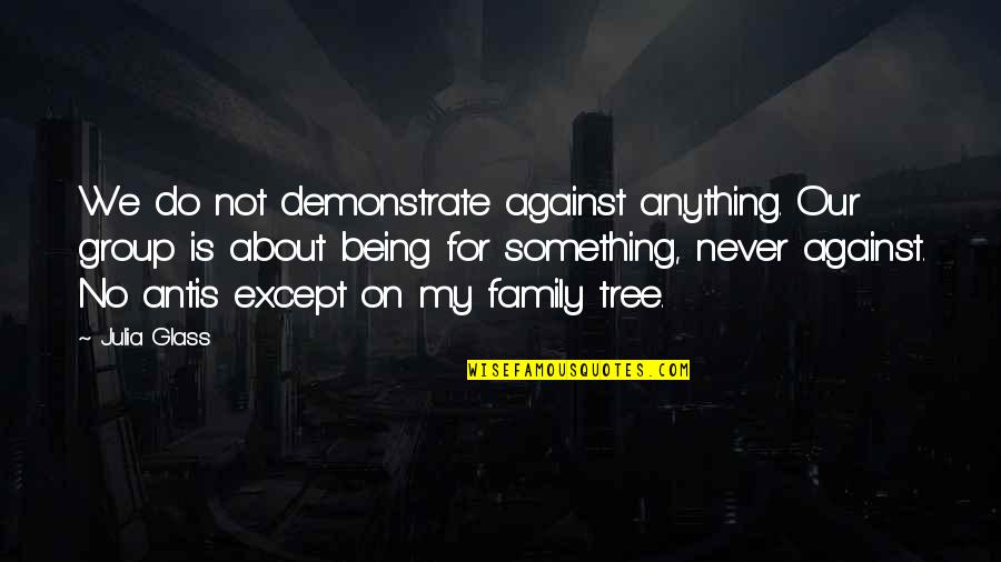 Family Never Being There Quotes By Julia Glass: We do not demonstrate against anything. Our group