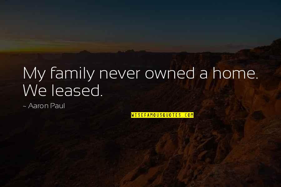 Family Never There Quotes By Aaron Paul: My family never owned a home. We leased.