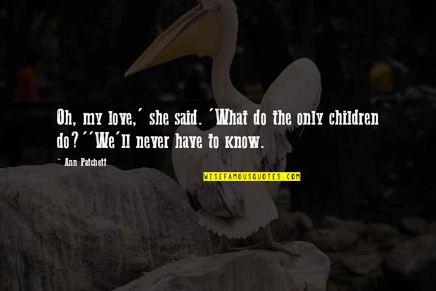 Family Never There Quotes By Ann Patchett: Oh, my love,' she said. 'What do the