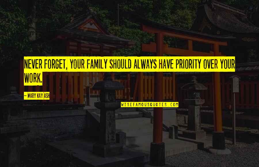 Family Never There Quotes By Mary Kay Ash: Never forget, your family should always have priority