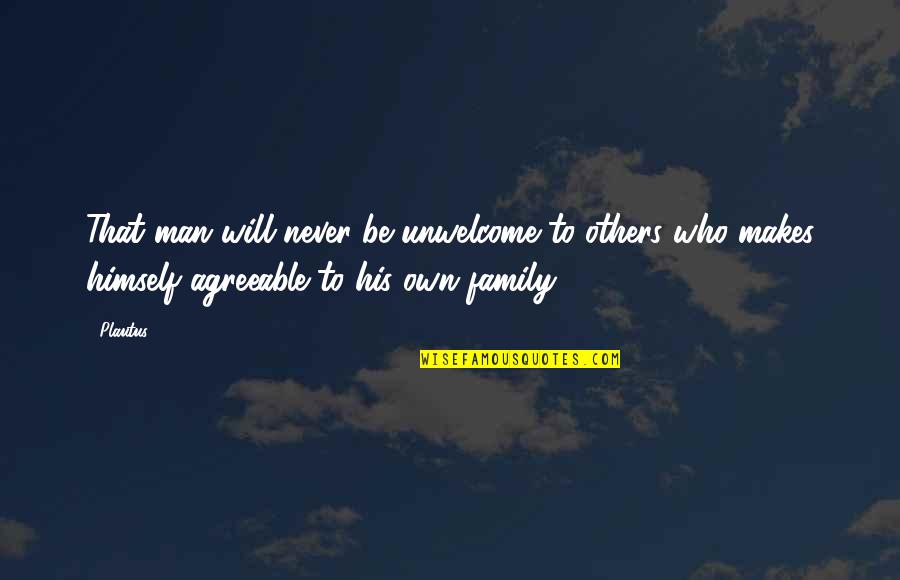 Family Never There Quotes By Plautus: That man will never be unwelcome to others