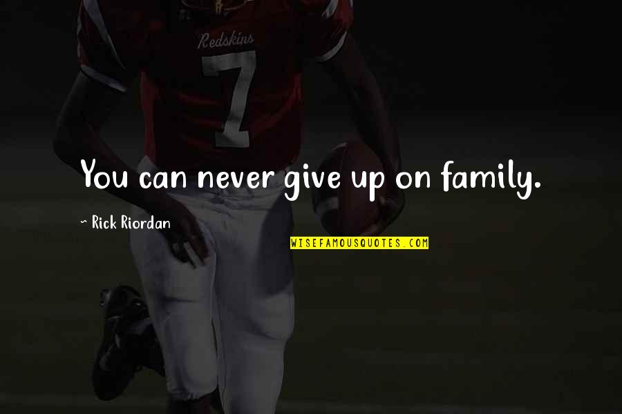 Family Never There Quotes By Rick Riordan: You can never give up on family.