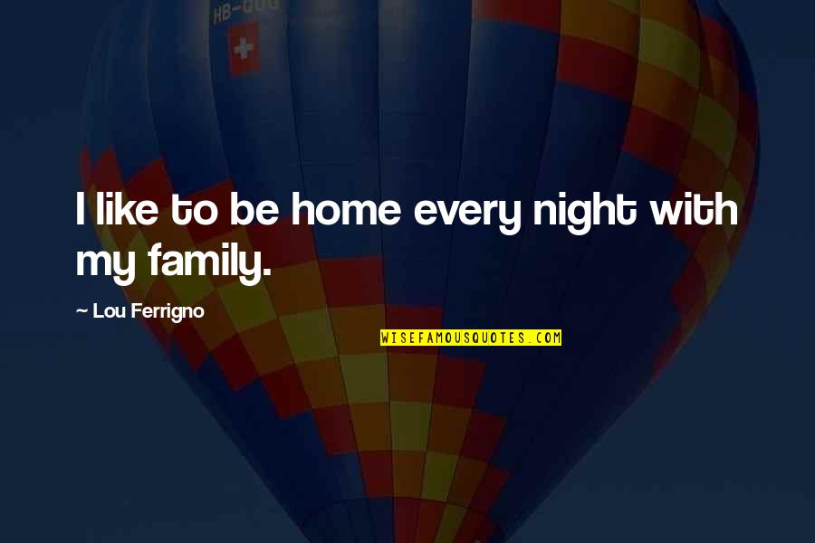 Family Night Out Quotes By Lou Ferrigno: I like to be home every night with