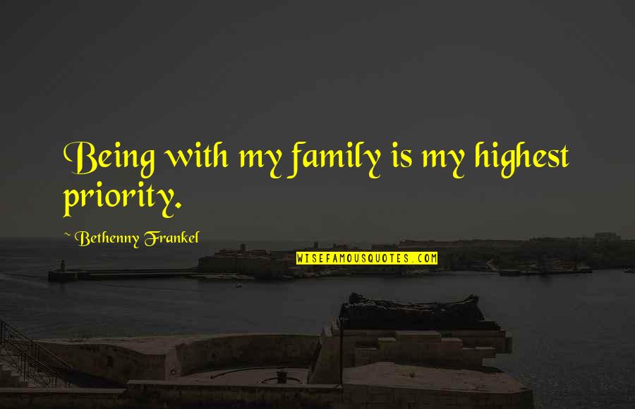 Family Not Being Family Quotes By Bethenny Frankel: Being with my family is my highest priority.
