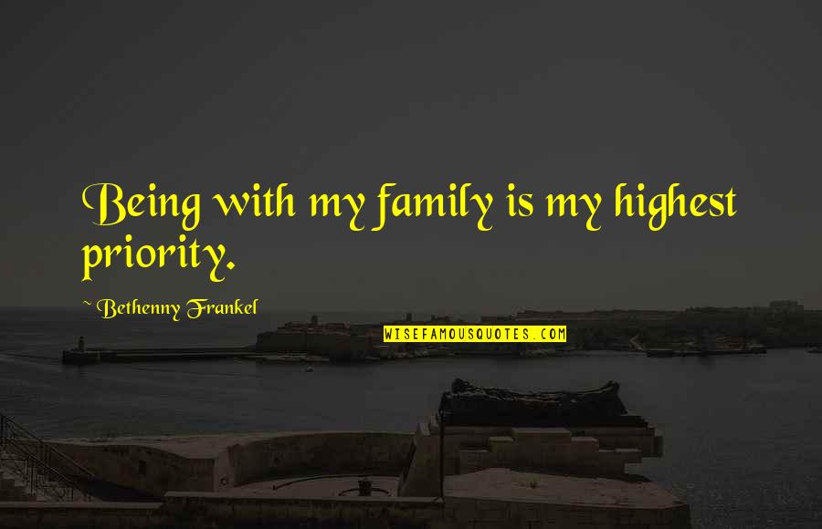 Family Not Being There For You Quotes By Bethenny Frankel: Being with my family is my highest priority.