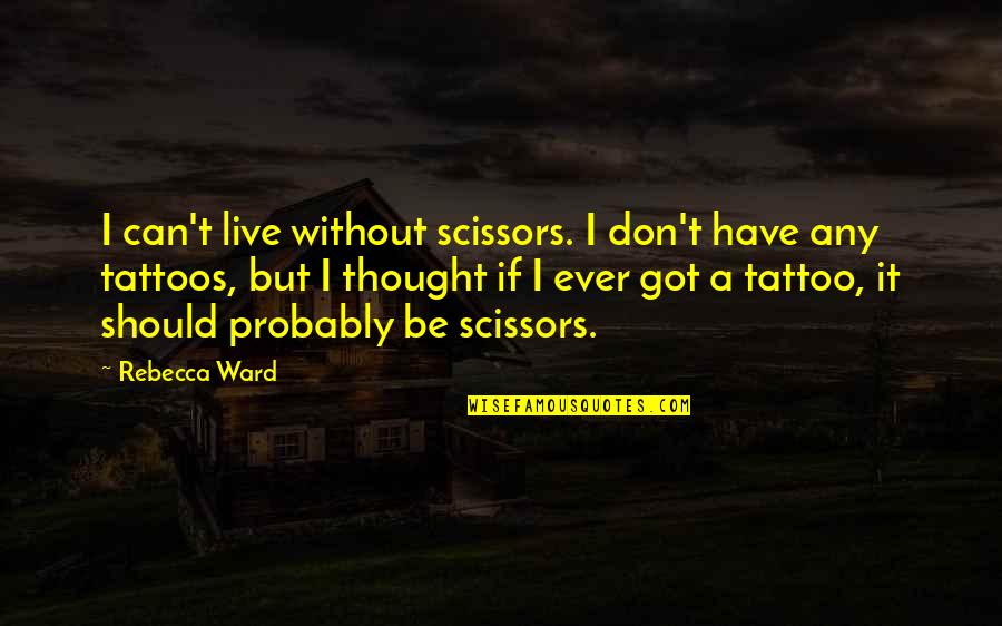 Family Not Being There For You When You Need Them Quotes By Rebecca Ward: I can't live without scissors. I don't have