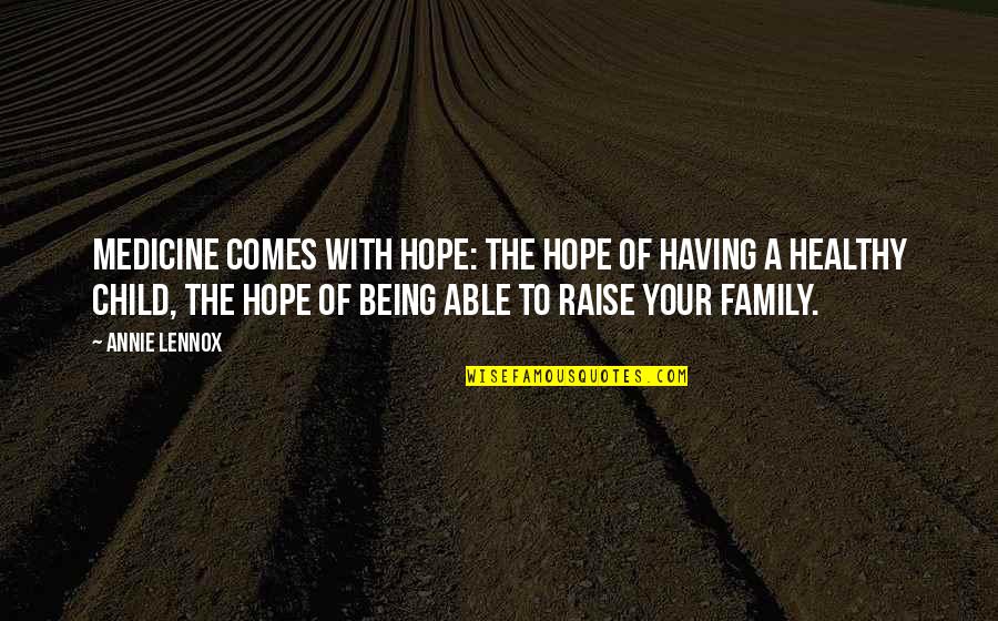 Family Not Being There For Your Child Quotes By Annie Lennox: Medicine comes with hope: the hope of having
