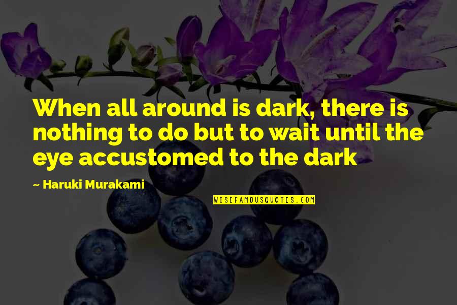 Family Not Being There For Your Child Quotes By Haruki Murakami: When all around is dark, there is nothing Family Not Being There For Your Child Quotes By Haruki Murakami: When all around is dark, there is nothing