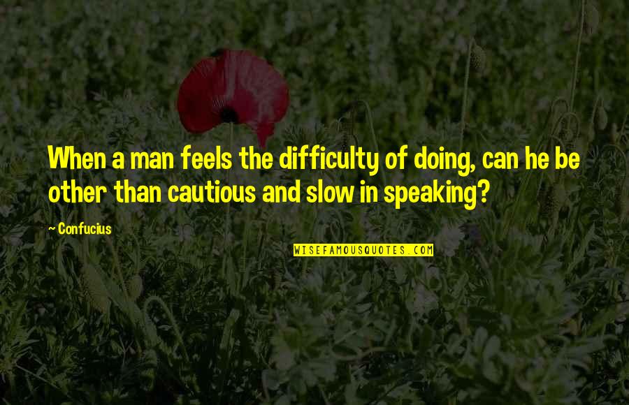 Family Not Blood Related Quotes By Confucius: When a man feels the difficulty of doing,