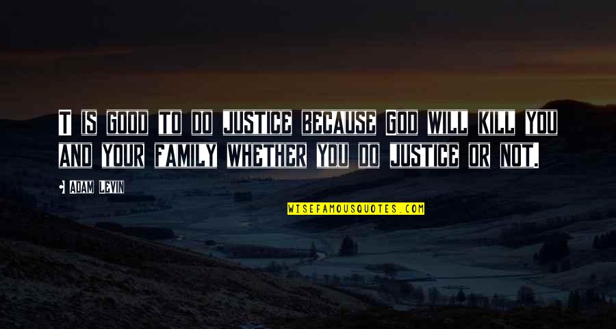 Family Not Good Quotes By Adam Levin: T is good to do justice because God