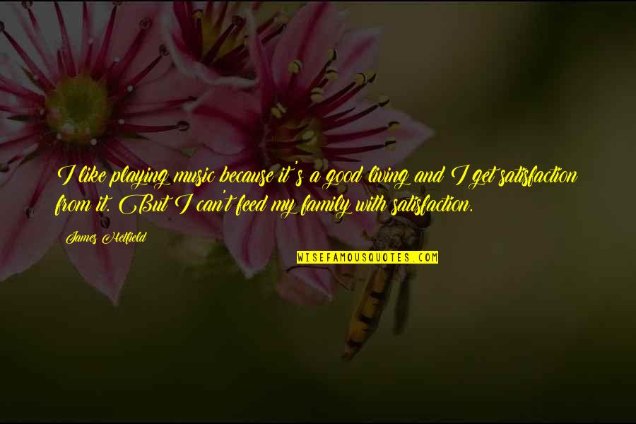Family Not Good Quotes By James Hetfield: I like playing music because it's a good Family Not Good Quotes By James Hetfield: I like playing music because it's a good
