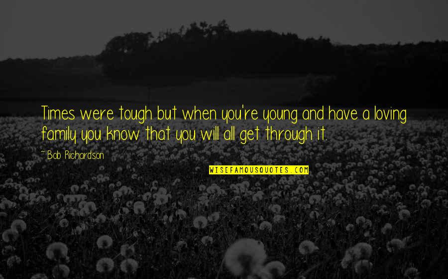 Family Not Loving You Quotes By Bob Richardson: Times were tough but when you're young and