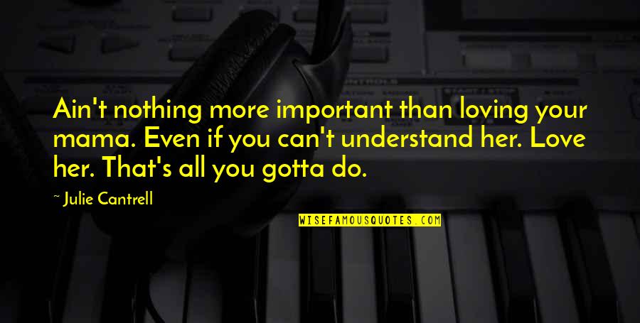 Family Not Loving You Quotes By Julie Cantrell: Ain't nothing more important than loving your mama.